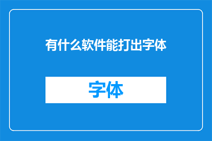 有什么软件能打出字体(有哪些软件可以创建或编辑字体？)