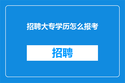 招聘大专学历怎么报考(如何报考大专学历？)