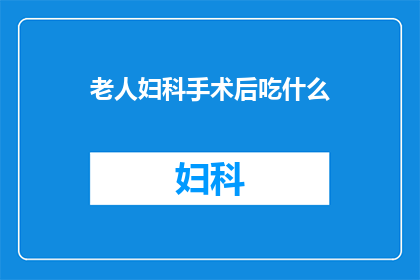 老人妇科手术后吃什么(老人妇科手术后应如何选择合适的饮食？)