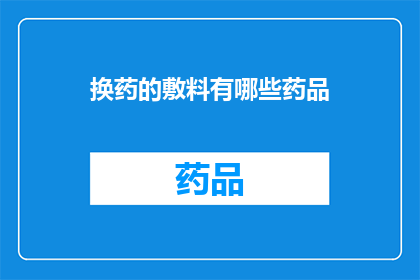 换药的敷料有哪些药品(换药过程中使用的敷料有哪些药品？)