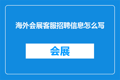 海外会展客服招聘信息怎么写(海外会展客服招聘信息如何撰写以吸引潜在求职者？)