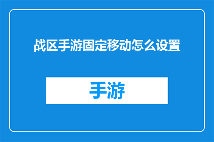 战区手游固定移动怎么设置(如何设置战区手游中的固定移动功能？)