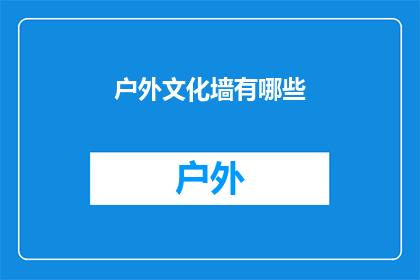 户外文化墙有哪些(户外文化墙的多样性与创意：有哪些令人惊叹的设计和元素？)