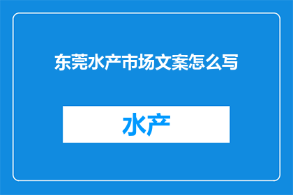 东莞水产市场文案怎么写(如何撰写吸引人的东莞水产市场文案？)