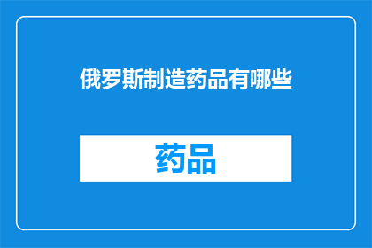 俄罗斯制造药品有哪些(俄罗斯在制药领域有哪些创新和成就？)