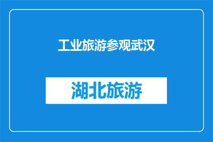 工业旅游参观武汉(武汉工业旅游：探索城市工业遗产的魅力与价值)