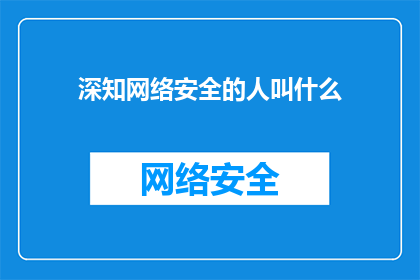 深知网络安全的人叫什么(网络安全专家的称谓：您知道他们被称为什么吗？)