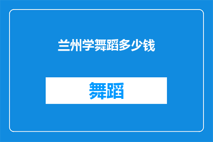 兰州学舞蹈多少钱(兰州学舞蹈的费用是多少？)
