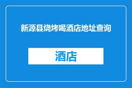 新源县烧烤喝酒店地址查询(新源县的烧烤爱好者们，你们是否在寻找一家理想的酒店来享受美味的烤肉？请告诉我您的位置和需求，我将为您提供最准确的地址查询服务)
