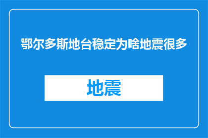 鄂尔多斯地台稳定为啥地震很多(鄂尔多斯地台为何频繁地震？)