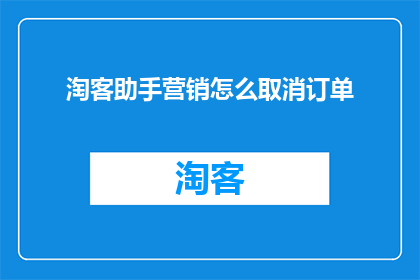 淘客助手营销怎么取消订单(如何取消淘客助手营销订单？)
