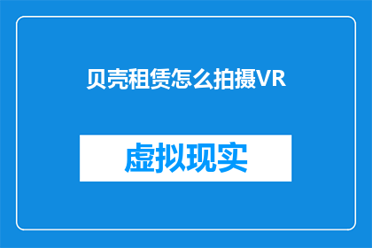 贝壳租赁怎么拍摄VR(如何拍摄高质量的贝壳租赁VR体验？)