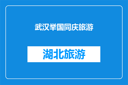 武汉举国同庆旅游(武汉举国同庆旅游活动，是否值得参与？)