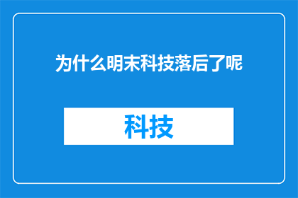 为什么明末科技落后了呢(为何在明末时期，中国的科技发展显得如此滞后？)