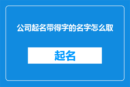 公司起名带得字的名字怎么取(如何为公司起名，同时巧妙地融入得字以增强其含义和吸引力？)