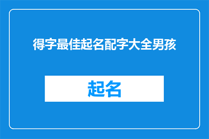 得字最佳起名配字大全男孩(得字最佳起名配字大全男孩疑问句长标题：

如何为男孩挑选出既符合其个性又富有深意的得字起名配字？)