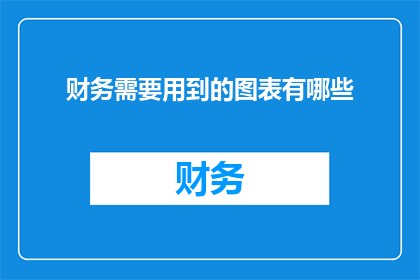 财务需要用到的图表有哪些(财务分析中不可或缺的图表类型有哪些？)