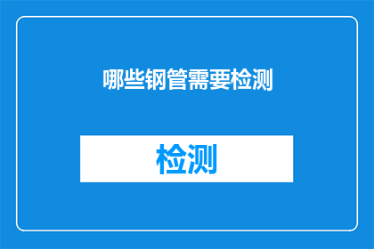 哪些钢管需要检测(哪些钢管需要接受检测？)