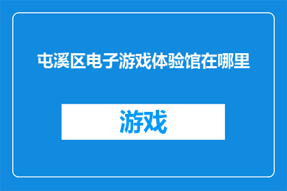 屯溪区电子游戏体验馆在哪里(屯溪区电子游戏体验馆具体位置在哪里？)