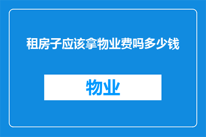 租房子应该拿物业费吗多少钱(租客是否应承担物业费？费用标准是多少？)