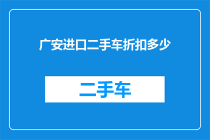 广安进口二手车折扣多少(广安进口二手车市场折扣情况如何？)
