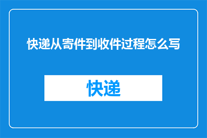 快递从寄件到收件过程怎么写(如何详细描述从寄件到收件的整个快递流程？)