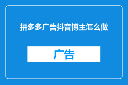 拼多多广告抖音博主怎么做(如何成为拼多多广告抖音博主？)