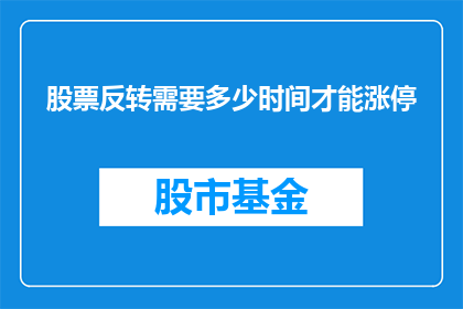 股票反转需要多少时间才能涨停(股票涨停需要多久？投资者如何预测并抓住涨停板？)