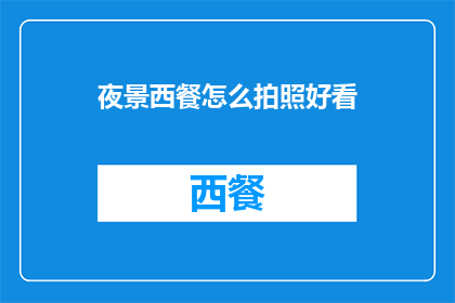 夜景西餐怎么拍照好看(如何拍摄出令人惊艳的夜景西餐照片？)