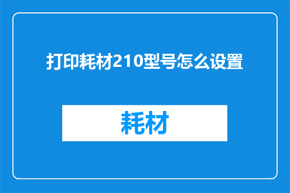 打印耗材210型号怎么设置(如何调整210型号打印耗材的设置？)