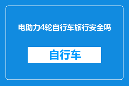 电助力4轮自行车旅行安全吗(电助力四轮自行车旅行的安全性如何？)