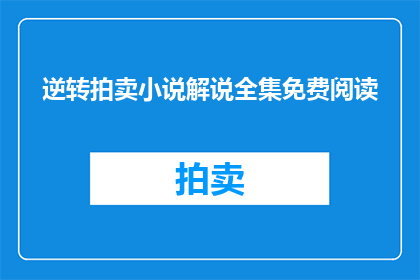 逆转拍卖小说解说全集免费阅读(逆转拍卖小说解说全集免费阅读是否提供？)