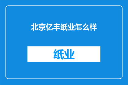 北京亿丰纸业怎么样(北京亿丰纸业公司的评价如何？)
