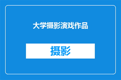 大学摄影演戏作品(大学摄影演戏作品：探索艺术与技术的融合，展现创意与想象力的火花)