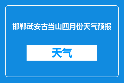 邯郸武安古当山四月份天气预报(四月份邯郸武安古当山的天气情况如何？)