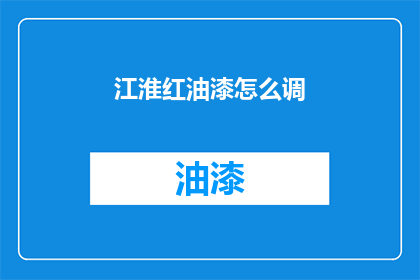 江淮红油漆怎么调(如何调配出正宗的江淮红油漆？)