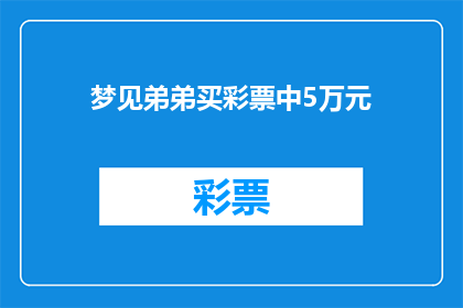 梦见弟弟买彩票中5万元(梦到弟弟买彩票中5万元：这是否预示着好运即将来临？)