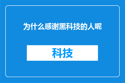 为什么感谢黑科技的人呢(为何人们如此感激那些引领科技革新的先驱者？)