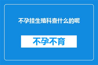 不孕挂生殖科查什么的呢(不孕症患者应前往生殖科进行哪些检查？)