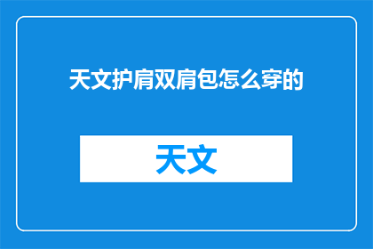 天文护肩双肩包怎么穿的(如何将天文护肩双肩包穿得既时尚又实用？)