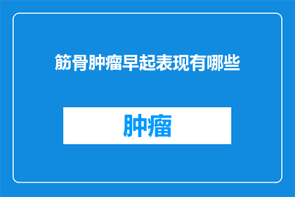 筋骨肿瘤早起表现有哪些(筋骨肿瘤早期症状有哪些？)