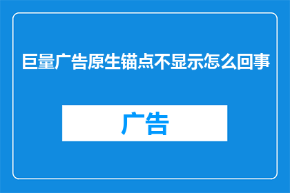巨量广告原生锚点不显示怎么回事(为什么在广告中设置的原生锚点不显示？)