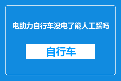 电助力自行车没电了能人工踩吗(电助力自行车在电量耗尽时，是否可以通过人工踩踏来恢复动力？)