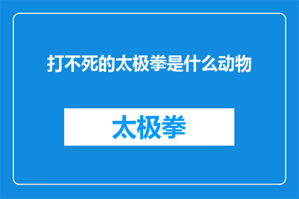打不死的太极拳是什么动物(打不死的太极拳是什么动物？这一疑问句类型的长标题，旨在激发读者的好奇心和探索欲它巧妙地将打不死与太极拳这两个看似不相关的元素结合在一起，形成了一种独特的修辞效果这种修辞手法不仅增加了标题的趣味性，还使得读者在阅读时会产生一种期待感，想要一探究竟同时，这个标题也暗示了太极拳所蕴含的深厚文化底蕴和哲学内涵，使得读者在好奇的同时，也对太极拳产生了浓厚的兴趣)