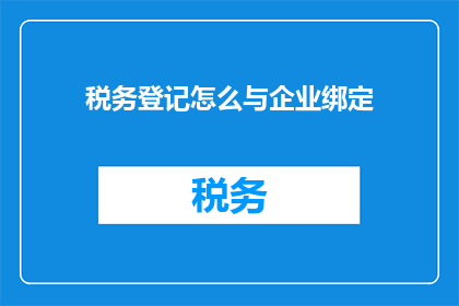 税务登记怎么与企业绑定(如何将税务登记与企业绑定？)