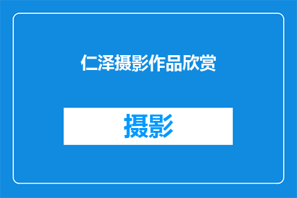 仁泽摄影作品欣赏(仁泽摄影作品的魅力：您是否已经领略过其独特之处？)