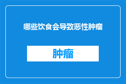 哪些饮食会导致恶性肿瘤(哪些饮食习惯可能增加患恶性肿瘤的风险？)