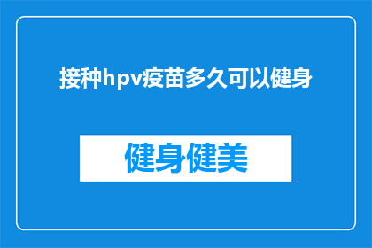接种hpv疫苗多久可以健身(接种HPV疫苗后多久可以开始健身？)
