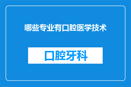 哪些专业有口腔医学技术(哪些专业涉及口腔医学技术？)