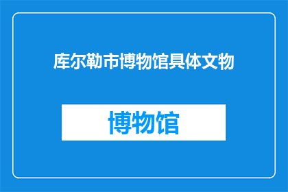 库尔勒市博物馆具体文物(库尔勒市博物馆藏有哪些珍贵文物？)